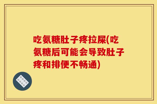吃氨糖肚子疼拉屎(吃氨糖后可能会导致肚子疼和排便不畅通)
