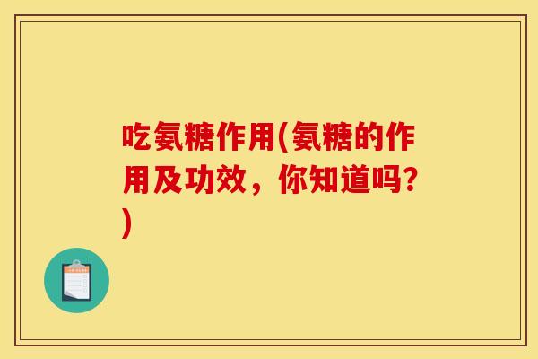 吃氨糖作用(氨糖的作用及功效，你知道吗？)