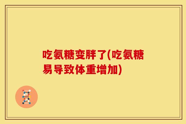 吃氨糖变胖了(吃氨糖易导致体重增加)