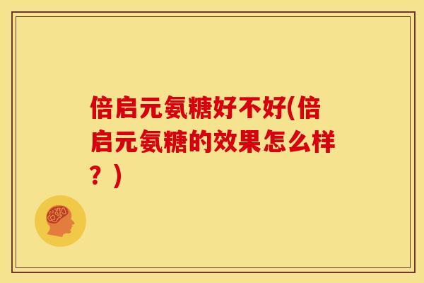 倍启元氨糖好不好(倍启元氨糖的效果怎么样？)