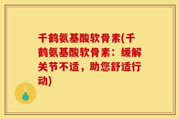 千鹤氨基酸软骨素(千鹤氨基酸软骨素:缓解关节不适,助您舒适行动) 千鹤氨基酸软骨素(千鹤氨基酸软骨素:缓解关节不适,助您舒适行动)