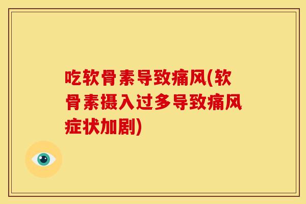 吃软骨素导致痛风(软骨素摄入过多导致痛风症状加剧)