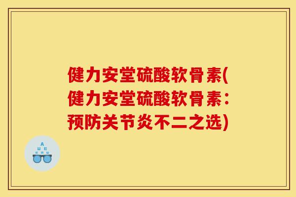 健力安堂硫酸软骨素(健力安堂硫酸软骨素:不二之选) 健力安堂硫酸软骨素(健力安堂硫酸软骨素:不二之选)