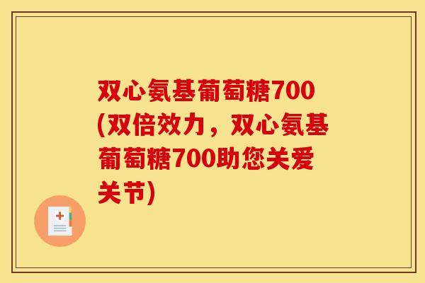 双心氨基葡萄糖700(双倍效力，双心氨基葡萄糖700助您关爱关节)