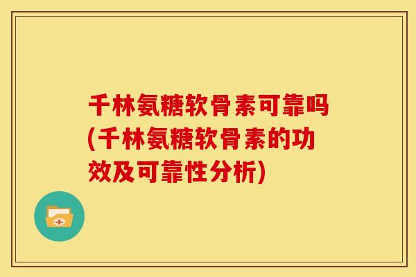 千林氨糖软骨素可靠吗(千林氨糖软骨素的功效及可靠性分析) 千林氨糖软骨素可靠吗(千林氨糖软骨素的功效及可靠性分析)