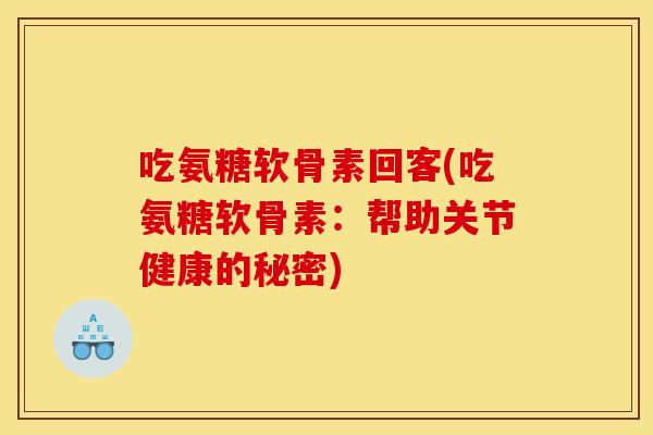 吃氨糖软骨素回客(吃氨糖软骨素：帮助关节健康的秘密)