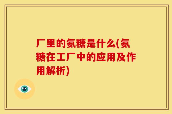 厂里的氨糖是什么(氨糖在工厂中的应用及作用解析)