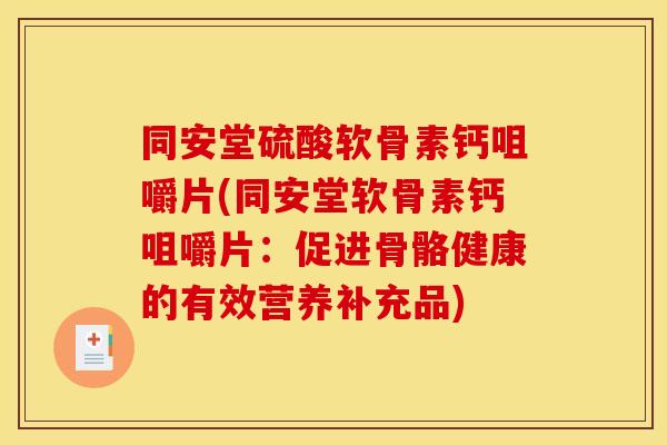 同安堂硫酸软骨素钙咀嚼片(同安堂软骨素钙咀嚼片:促进骨骼健康的有效营养补充品) 同安堂硫酸软骨素钙咀嚼片(同安堂软骨素钙咀嚼片:促进骨骼健康的有效营养补充品)