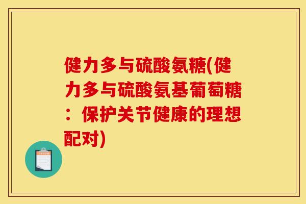 健力多与硫酸氨糖(健力多与硫酸氨基葡萄糖：保护关节健康的理想配对)