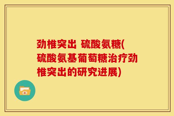 劲椎突出 硫酸氨糖(硫酸氨基葡萄糖劲椎突出的研究进展)