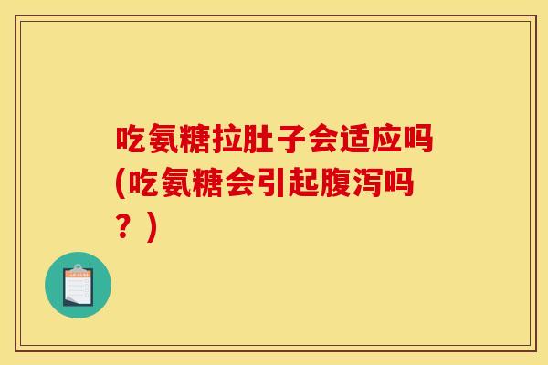 吃氨糖拉肚子会适应吗(吃氨糖会引起腹泻吗？)