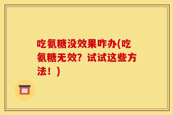 吃氨糖没效果咋办(吃氨糖无效?试试这些方法!) 吃氨糖没效果咋办(吃氨糖无效?试试这些方法!)