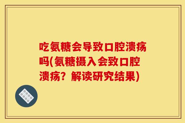 吃氨糖会导致口腔溃疡吗(氨糖摄入会致口腔溃疡？解读研究结果)