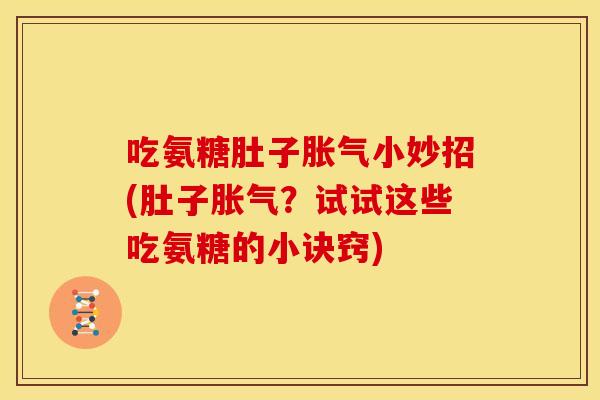 吃氨糖肚子胀气小妙招(肚子胀气?试试这些吃氨糖的小诀窍) 吃氨糖肚子胀气小妙招(肚子胀气?试试这些吃氨糖的小诀窍)