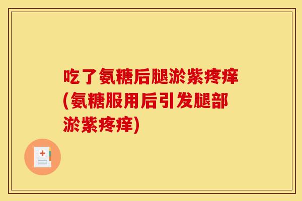 吃了氨糖后腿淤紫疼痒(氨糖服用后引发腿部淤紫疼痒)