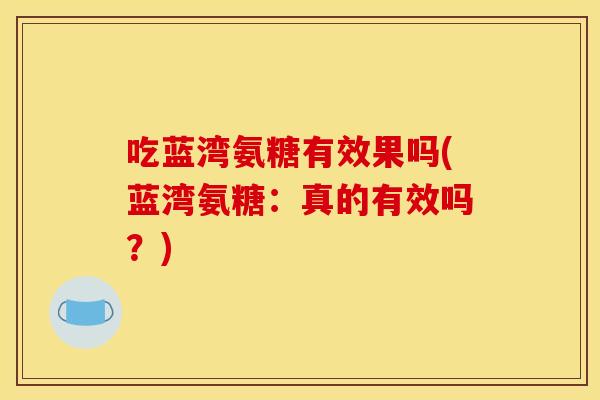 吃蓝湾氨糖有效果吗(蓝湾氨糖：真的有效吗？)