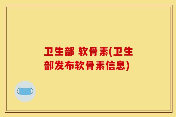 卫生部 软骨素(卫生部发布软骨素信息)
