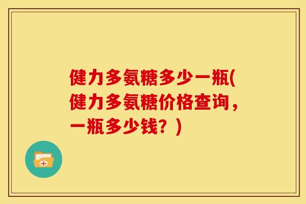 健力多氨糖多少一瓶(健力多氨糖价格查询，一瓶多少钱？)