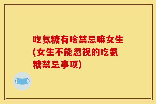 吃氨糖有啥禁忌嘛女生(女生不能忽视的吃氨糖禁忌事项)