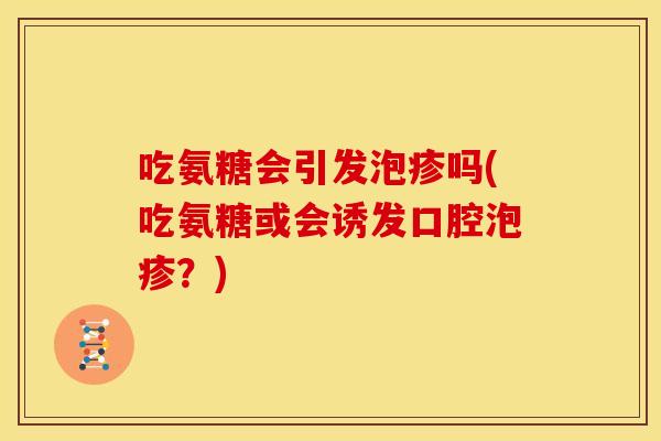 吃氨糖会引发泡疹吗(吃氨糖或会诱发口腔泡疹？)