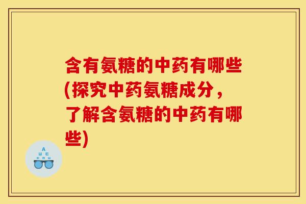 含有氨糖的有哪些(探究氨糖成分，了解含氨糖的有哪些)