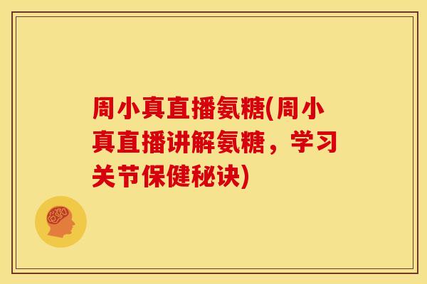 周小真直播氨糖(周小真直播讲解氨糖，学习关节保健秘诀)