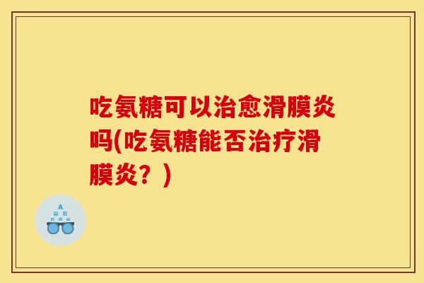 吃氨糖可以治愈滑膜炎吗(吃氨糖能否治疗滑膜炎？)