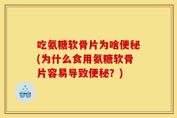 吃氨糖软骨片为啥(为什么食用氨糖软骨片容易导致?) 吃氨糖软骨片为啥(为什么食用氨糖软骨片容易导致?)