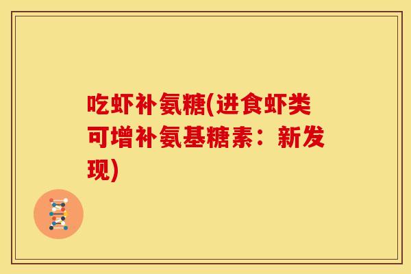 吃虾补氨糖(进食虾类可增补氨基糖素:新发现) 吃虾补氨糖(进食虾类可增补氨基糖素:新发现)