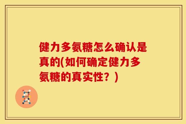 健力多氨糖怎么确认是真的(如何确定健力多氨糖的真实性？)