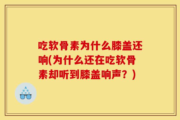 吃软骨素为什么膝盖还响(为什么还在吃软骨素却听到膝盖响声?) 吃软骨素为什么膝盖还响(为什么还在吃软骨素却听到膝盖响声?)