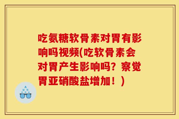 吃氨糖软骨素对胃有影响吗视频(吃软骨素会对胃产生影响吗？察觉胃亚硝酸盐增加！)