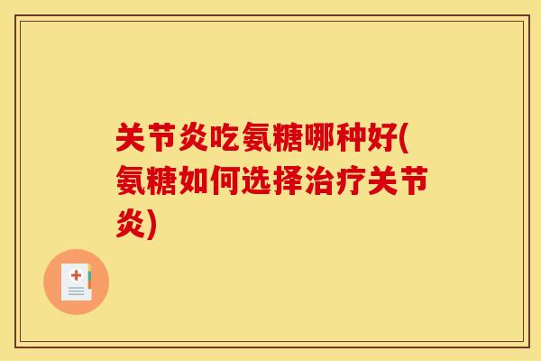 关节炎吃氨糖哪种好(氨糖如何选择治疗关节炎)