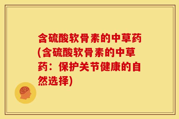 含硫酸软骨素的中草药(含硫酸软骨素的中草药:保护关节健康的自然选择) 含硫酸软骨素的中草药(含硫酸软骨素的中草药:保护关节健康的自然选择)