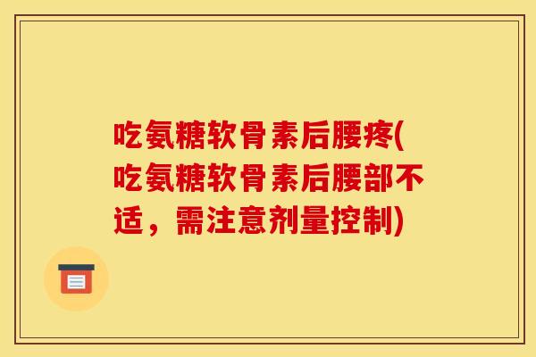 吃氨糖软骨素后腰疼(吃氨糖软骨素后腰部不适，需注意剂量控制)