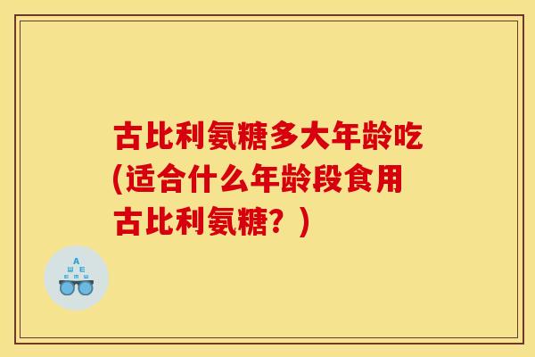 古比利氨糖多大年龄吃(适合什么年龄段食用古比利氨糖？)