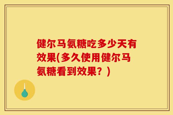 健尔马氨糖吃多少天有效果(多久使用健尔马氨糖看到效果？)