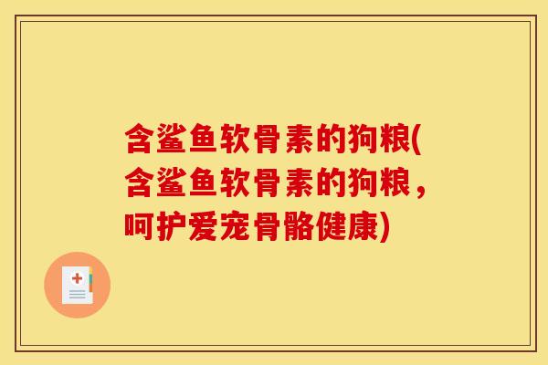 含鲨鱼软骨素的狗粮(含鲨鱼软骨素的狗粮，呵护爱宠骨骼健康)