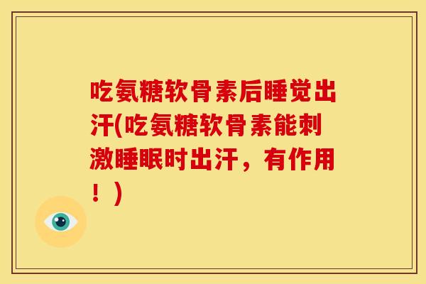 吃氨糖软骨素后睡觉出汗(吃氨糖软骨素能刺激睡眠时出汗，有作用！)