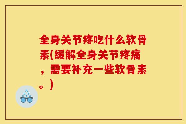全身关节疼吃什么软骨素(缓解全身关节疼痛，需要补充一些软骨素。)