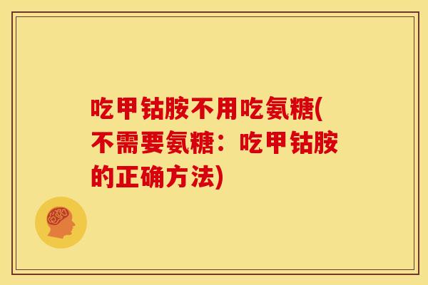 吃甲钴胺不用吃氨糖(不需要氨糖:吃甲钴胺的正确方法) 吃甲钴胺不用吃氨糖(不需要氨糖:吃甲钴胺的正确方法)