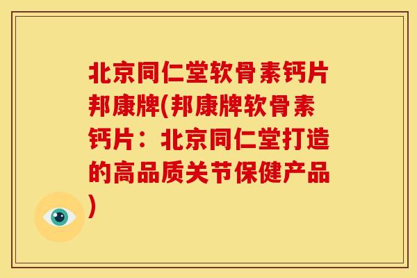 北京同仁堂软骨素钙片邦康牌(邦康牌软骨素钙片：北京同仁堂打造的高品质关节保健产品)