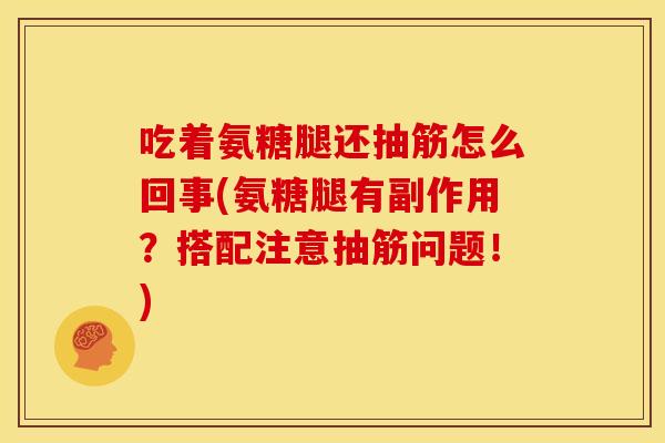 吃着氨糖腿还抽筋怎么回事(氨糖腿有副作用？搭配注意抽筋问题！)