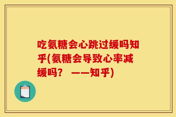 吃氨糖会心跳过缓吗知乎(氨糖会导致心率减缓吗？ ——知乎)