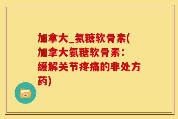 加拿大_氨糖软骨素(加拿大氨糖软骨素： 缓解关节疼痛的非处方药)
