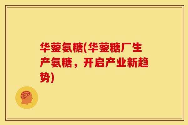 华蓥氨糖(华蓥糖厂生产氨糖，开启产业新趋势)