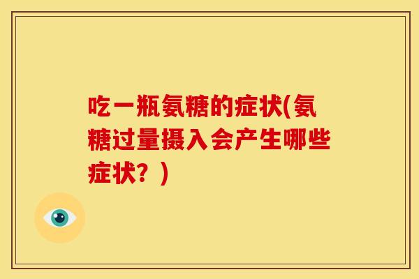 吃一瓶氨糖的症状(氨糖过量摄入会产生哪些症状？)