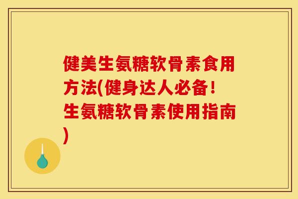 健美生氨糖软骨素食用方法(健身达人必备！生氨糖软骨素使用指南)