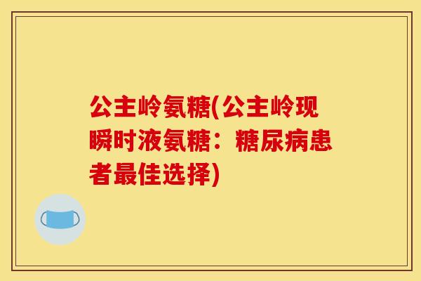 公主岭氨糖(公主岭现瞬时液氨糖：糖尿病患者最佳选择)