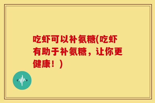吃虾可以补氨糖(吃虾有助于补氨糖，让你更健康！)